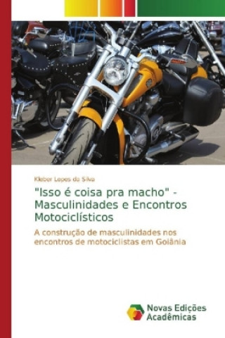 Kniha Isso e coisa pra macho - Masculinidades e Encontros Motociclisticos Kleber Lopes da Silva