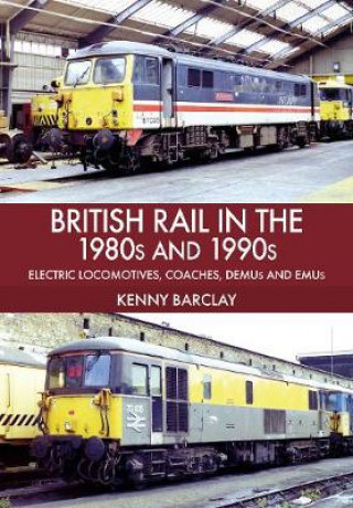 Carte British Rail in the 1980s and 1990s: Electric Locomotives, Coaches, DEMU and EMUs Kenny Barclay
