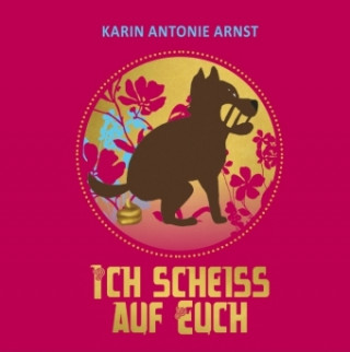 Könyv Ich Scheiß auf Euch Karin Antonie Arnst