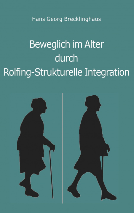 Kniha Beweglich sein im Alter durch Rolfing-Strukturelle Integration Hans Georg Brecklinghaus