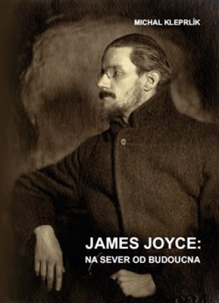 Könyv James Joyce: na sever od budoucna Michal Kleprlík