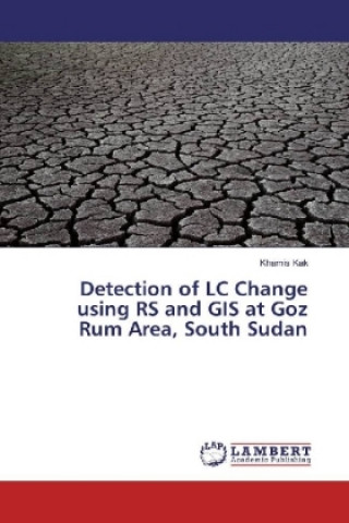 Könyv Detection of LC Change using RS and GIS at Goz Rum Area, South Sudan Khamis Kak