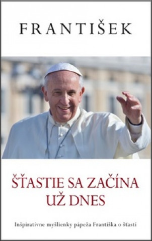Książka František Šťastie sa začína už dnes Jorge Mario Bergoglio