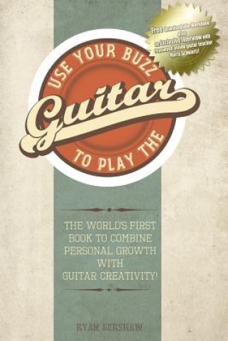 Kniha Use Your Buzz to Play the Guitar: The World's First Book to Combine Personal Growth with Guitar Creativity Ryan Kershaw