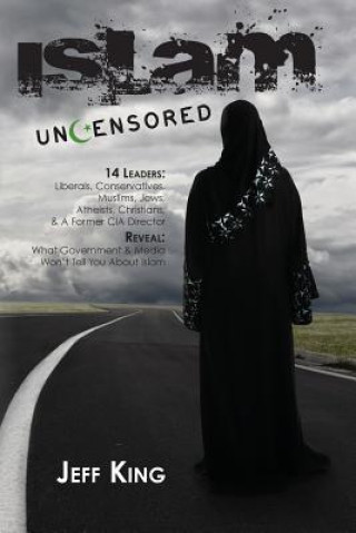 Kniha Islam Uncensored: 14 Leaders: Liberals, Conservatives, Muslims, Jews, Atheists, Christians, & A Former CIA Director Reveal: What The Gov Jeff King