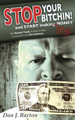 Carte STOP You're Bitchin' and START making real Money: The HONEST TRUTH of what it takes to succeed in the Pet Industry Christopher Conner