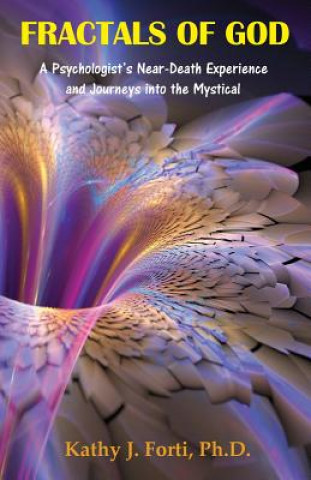 Kniha Fractals of God: A Psychologist's Near-Death Experience and Journeys Into the Mystical Kathy J Forti Ph D