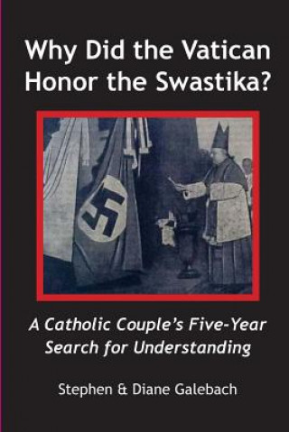 Książka Why Did the Vatican Honor the Swastika?: A Catholic Couple's Five-year Search for Understanding Stephen Galebach