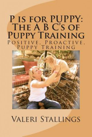 Kniha P is for PUPPY: The A B C's of Puppy Training: Positive, Proactive, Preventative Puppy Training Valeri Stallings