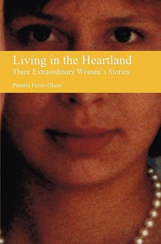 Carte Living in the Heartland: Three Extraordinary Women's Stories Pamela Ferris-Olson