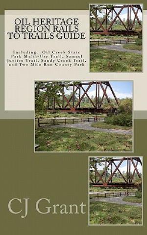 Book Oil Heritage Region Rails to Trails Guide: Oil Creek State Park Trail Guide, Sandy Creek Trail Guide, Samuel Justice Trail Guide, and Two Mile Run Cou Cj Grant