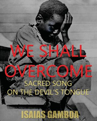 Книга We Shall Overcome: Sacred Song on the Devil's Tongue: The Story of the most Influential song of the 20th Century, how it became "We Shall Isaias Gamboa