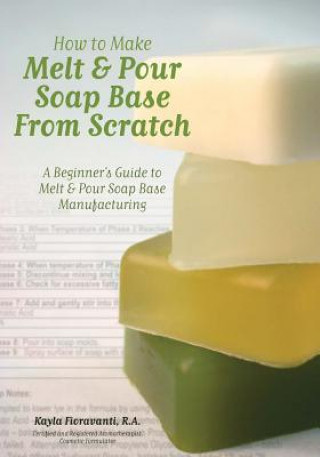 Carte How to Make Melt & Pour Soap Base from Scratch: A Beginner's Guide to Melt & Pour Soap Base Manufacturing Mrs Kayla Fioravanti R a