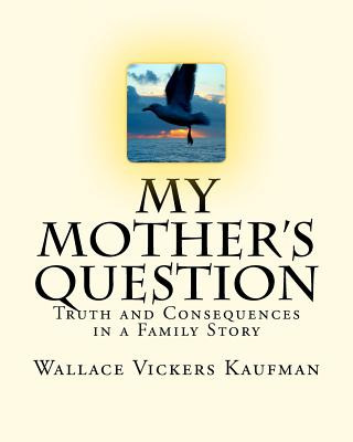 Knjiga My Mother's Question: Truth and Consequences in a Family's Story Wallace Vickers Kaufman