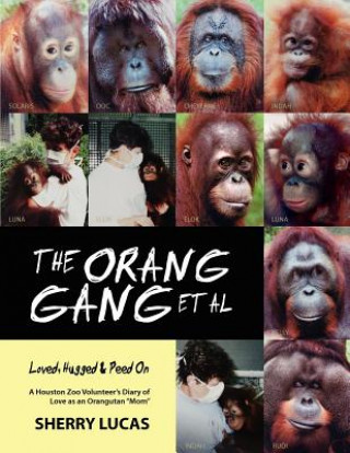 Libro The Orang Gang et al; Loved, Hugged and Peed On: A Houston Zoo Volunteer's Diary of Love as an Orangutan "Mom" Sherry Lucas