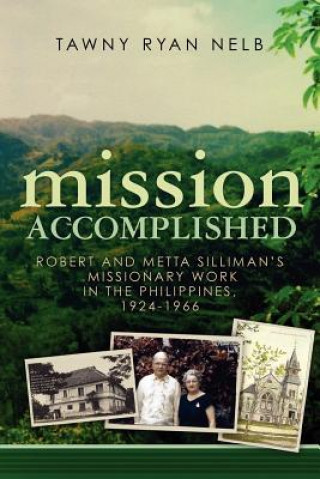 Carte Mission Accomplished: Robert and Metta Silliman's Missionary Work in the Philippines, 1924-1966 Tawny Ryan Nelb