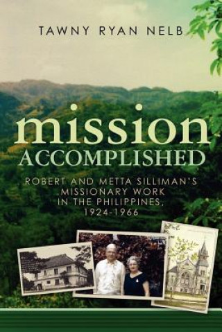 Kniha Mission Accomplished: Robert and Metta Silliman's Missionary Work in the Philippines, 1924-1966 Tawny Ryan Nelb