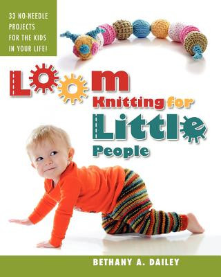 Könyv Loom Knitting for Little People: Filled with over 30 fun & engaging no-needle projects to knit for the kids in your life! Bethany A Dailey