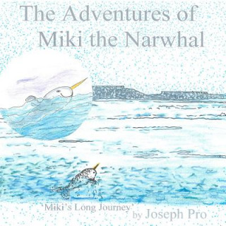 Kniha The Adventures of Miki the Narwhal: Miki's Long Journey Joseph Pro