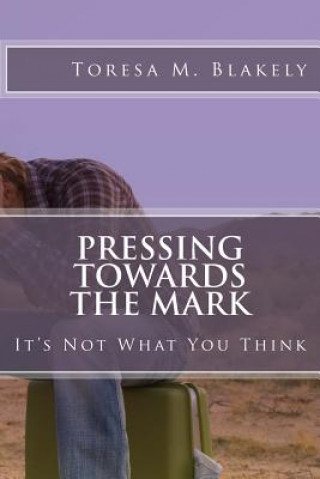 Książka Pressing Towards The Mark: It's Not What You Think Toresa M Blakely