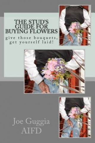 Книга The Stud's Guide For Buying Flowers: ....give those bouquets, get yourself laid! MR Joe Guggia