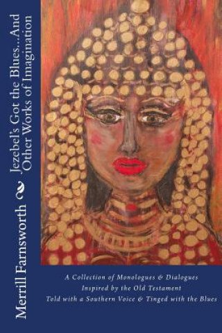 Könyv Jezebel's Got the Blues...And Other Works of Imagination: A Collection of Monologues and Dialogues Inspired by the Old Testament, Told with a Southern Merrill Farnsworth