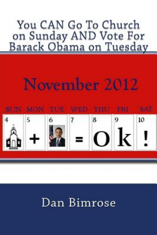 Kniha You CAN Go To Church on Sunday AND Vote For Barack Obama on Tuesday: Debunking the Republican Party's Claim of Righteousness Dan Bimrose