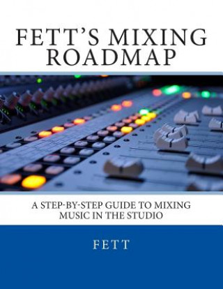 Könyv Fett's Mixing Roadmap: A Step-by-Step Guide To Mixing Music In The Studio Fett