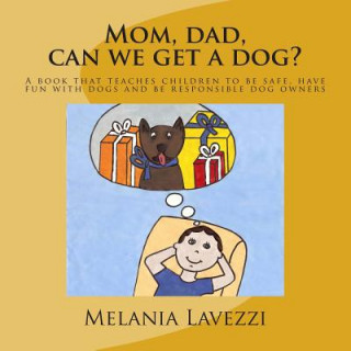 Kniha Mom, dad, can we get a dog?: A book that teaches children to be safe, have fun with dogs and be responsible dog owners. Mrs Melania Lavezzi