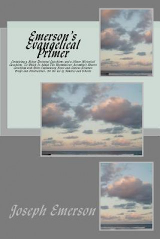 Könyv Emerson's Evangelical Primer: Containing a Minor Doctrinal Catechism; and a Minor Historical Catechism, To Which Is Added The Westminister Assembly' Joseph Emerson