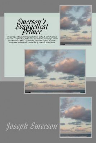 Carte Emerson's Evangelical Primer: Containing a Minor Doctrinal Catechism; and a Minor Historical Catechism, To Which Is Added The Westminister Assembly' Joseph Emerson