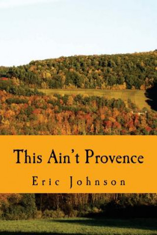 Kniha This Ain't Provence: A Year Above the Cheddar Curtain Eric Johnson