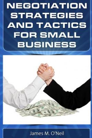 Könyv Negotiation Strategies and Tactics for Small Business: How to Lower Costs, Raise Sales, and Put More Money in Your Pocket. James M O'Neil