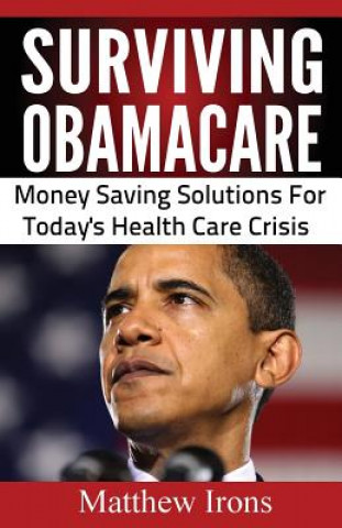 Könyv Surviving ObamaCare: Money Saving Solutions For Today's Healthcare Crisis Matthew Irons
