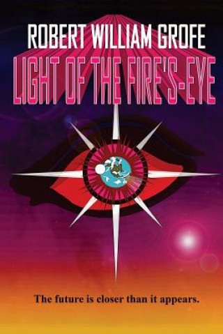 Kniha Light of the Fire's-Eye: The future is closer than it appears. Robert William Grofe