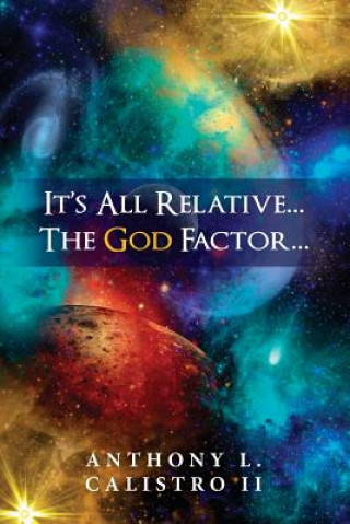 Książka It's All Relative... The God Factor...: How I View Our Universe MR Anthony L Calistro Jr