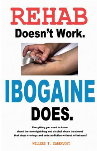 Könyv Rehab Doesn't Work - Ibogaine Does: The overnight drug and alcohol abuse treatment that stops cravings and ends addiction without withdrawal Willers T Darenvogt