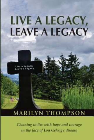 Könyv Live a Legacy, Leave a Legacy: Choosing to live with hope and courage in the face of Lou Gehrig's disease Marilyn Thompson