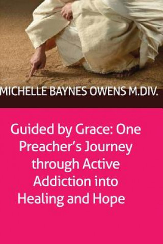 Carte Guided by Grace: One Preacher's Journey through Active Addiction into Healing and Hope M DIV Michelle Baynes Owens