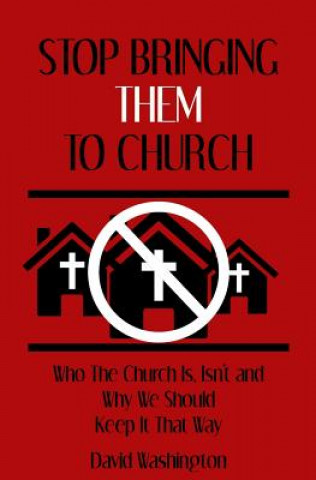 Livre Stop Bringing Them to Church: Who the Church Is, Isn't, and Why It Should Stay That Way David Washington