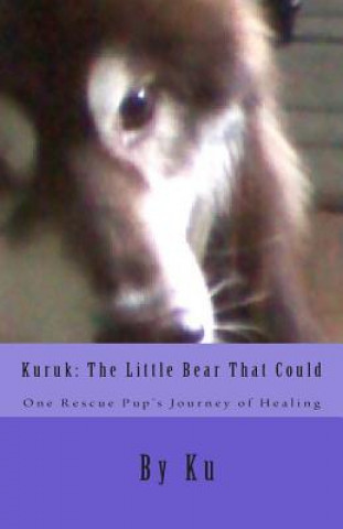 Kniha Kuruk: The Little Bear That Could: One Rescue Pup's Journey of Healing Ku