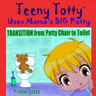 Книга Teeny Totty Uses Mama's Big Potty: Transition from Potty Chair to Toilet Yvonne Jones