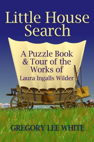 Könyv Little House Search: A Puzzle Book and Tour of the Works of Laura Ingalls Wilder Gregory Lee White