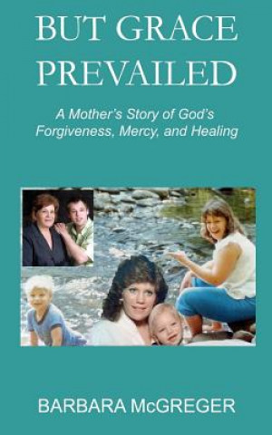 Kniha But Grace Prevailed: A Story of God's Forgiveness, Mercy, and Healing Barbara McGreger