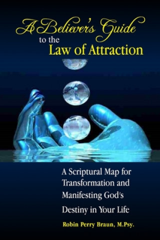 Libro A Believers Guide to the Law of Attraction: A Scriptural Map for Transformation and Manifesting God's Destiny in Your Life Robin Perry Braun