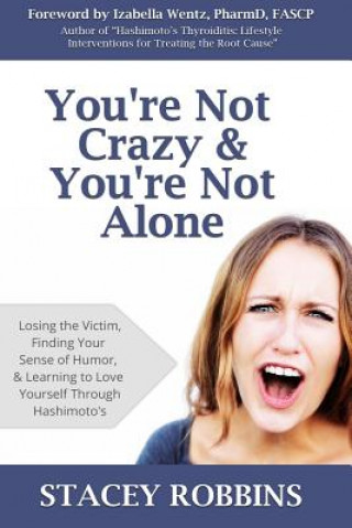 Kniha You're Not Crazy And You're Not Alone: Losing the Victim, Finding Your Sense of Humor, and Learning to Love Yourself Through Hashimoto's Stacey Robbins