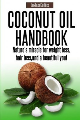 Kniha Coconut Oil Handbook: Nature's miracle for weight loss, hair loss, and a beautiful you! Joshua Collins