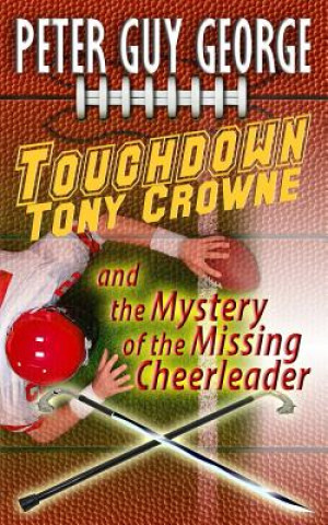 Knjiga Touchdown Tony Crowne and the Mystery of the Missing Cheerleader Peter Guy George