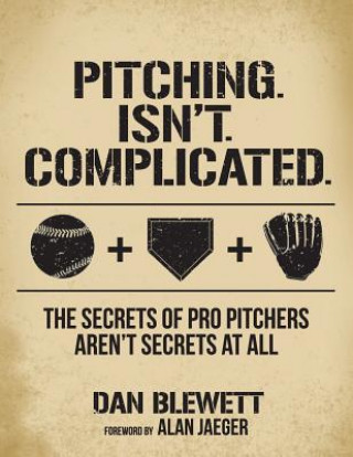 Libro Pitching. Isn't. Complicated.: The Secrets of Pro Pitchers Aren't Secrets at All Dan Blewett