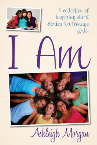Könyv I Am: A Collection of Inspiring Short Stories for Teenage Girls Ashleigh Morgan